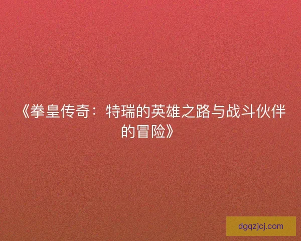 《拳皇传奇：特瑞的英雄之路与战斗伙伴的冒险》
