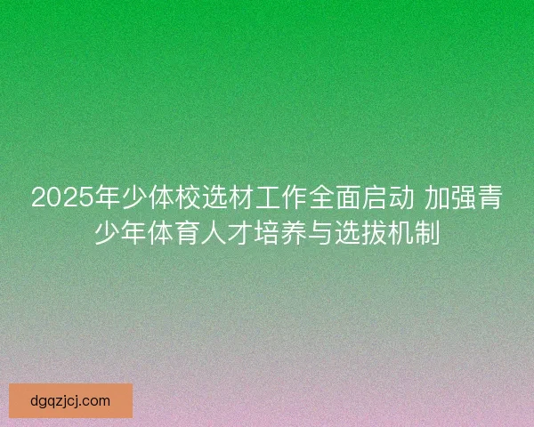 2025年少体校选材工作全面启动 加强青少年体育人才培养与选拔机制