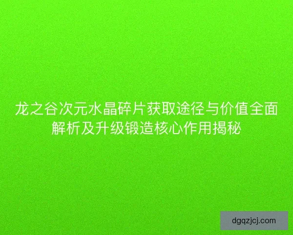 龙之谷次元水晶碎片获取途径与价值全面解析及升级锻造核心作用揭秘