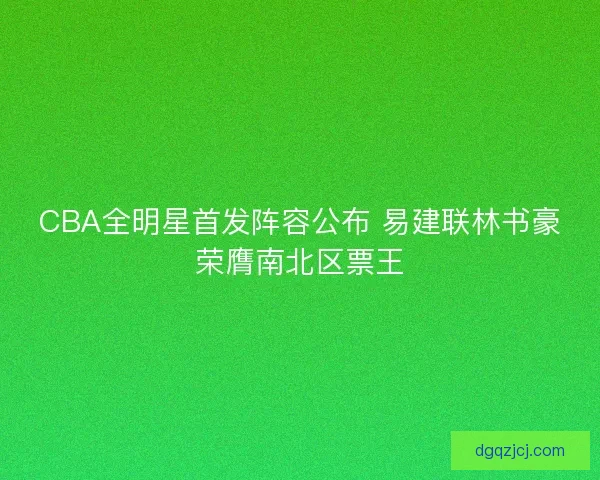 CBA全明星首发阵容公布 易建联林书豪荣膺南北区票王